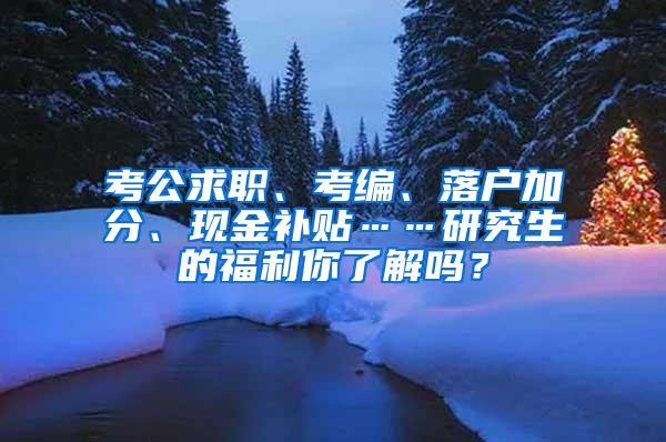 考公求职、考编、落户加分、现金补贴……研究生的福利你了解吗？