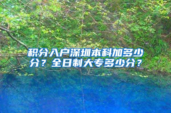 积分入户深圳本科加多少分？全日制大专多少分？