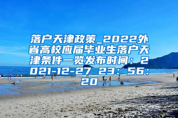 落户天津政策_2022外省高校应届毕业生落户天津条件一览发布时间：2021-12-27 23：56：20