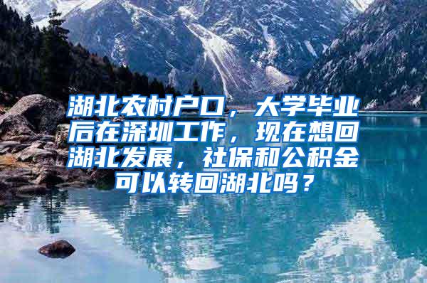 湖北农村户口，大学毕业后在深圳工作，现在想回湖北发展，社保和公积金可以转回湖北吗？