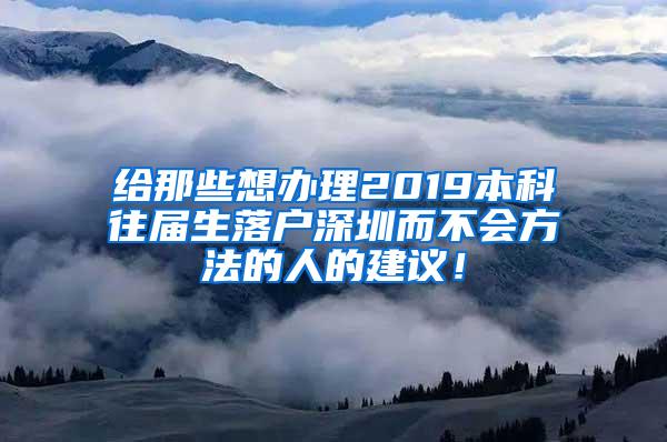 给那些想办理2019本科往届生落户深圳而不会方法的人的建议！