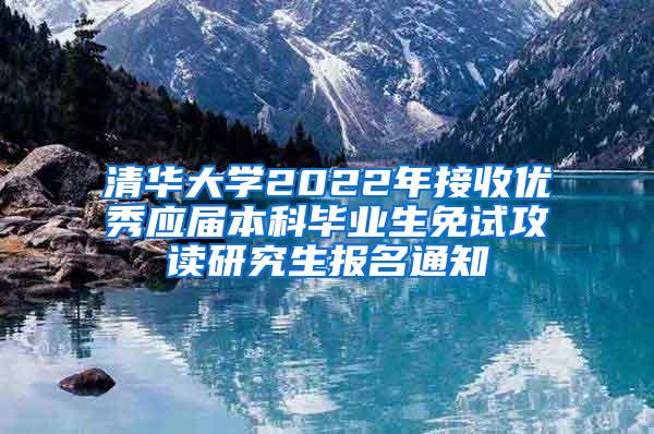 清华大学2022年接收优秀应届本科毕业生免试攻读研究生报名通知