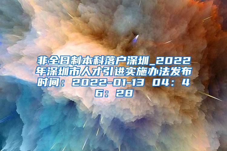 非全日制本科落户深圳_2022年深圳市人才引进实施办法发布时间：2022-01-13 04：46：28