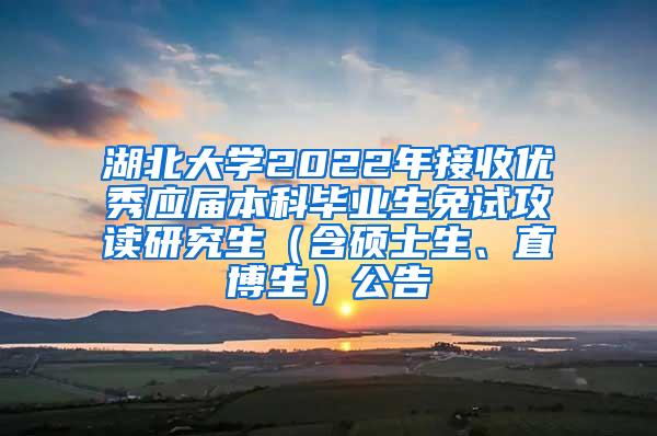 湖北大学2022年接收优秀应届本科毕业生免试攻读研究生（含硕士生、直博生）公告