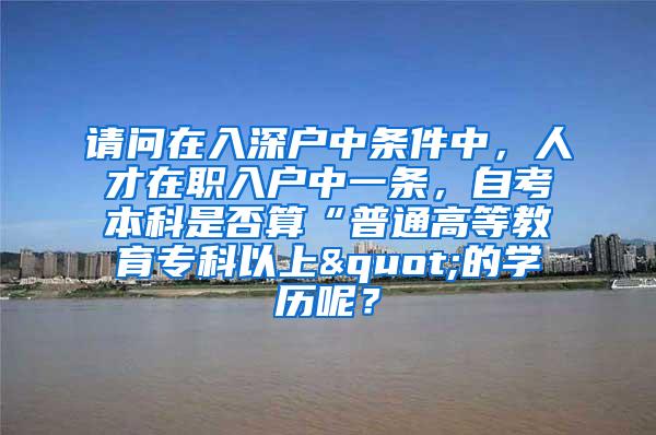 请问在入深户中条件中，人才在职入户中一条，自考本科是否算“普通高等教育专科以上"的学历呢？