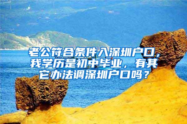 老公符合条件入深圳户口，我学历是初中毕业，有其它办法调深圳户口吗？