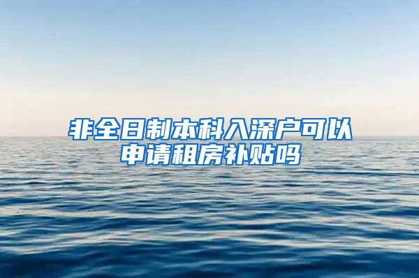 非全日制本科入深户可以申请租房补贴吗