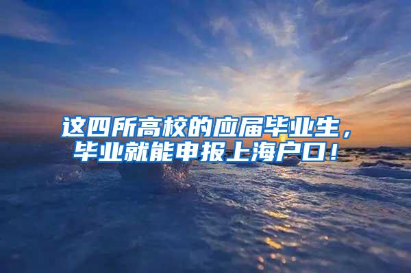 这四所高校的应届毕业生，毕业就能申报上海户口！