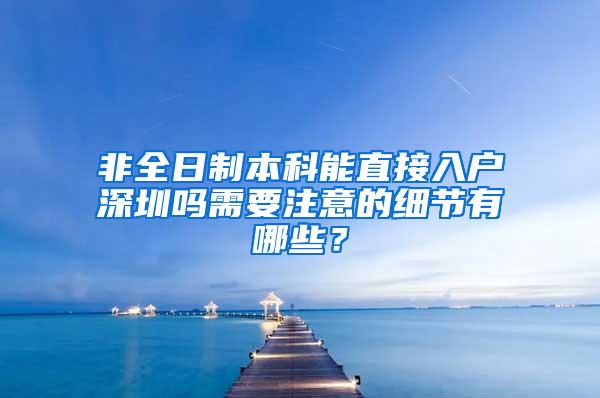 非全日制本科能直接入户深圳吗需要注意的细节有哪些？