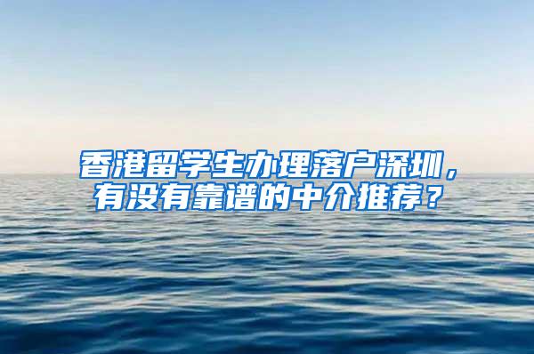 香港留学生办理落户深圳，有没有靠谱的中介推荐？