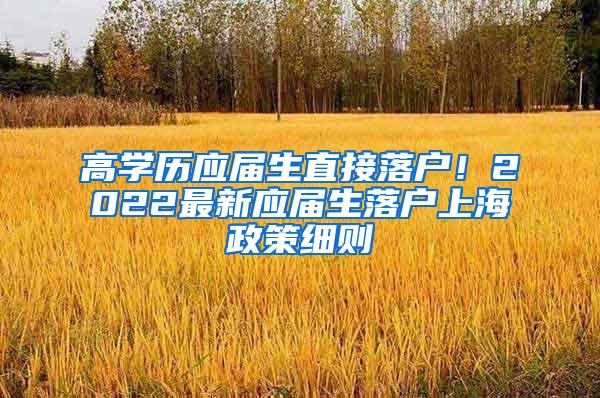 高学历应届生直接落户！2022最新应届生落户上海政策细则