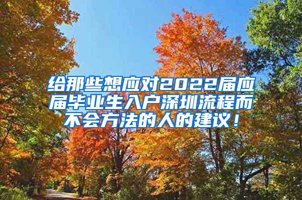 给那些想应对2022届应届毕业生入户深圳流程而不会方法的人的建议！