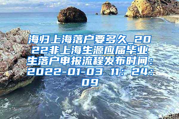 海归上海落户要多久_2022非上海生源应届毕业生落户申报流程发布时间：2022-01-03 11：24：09