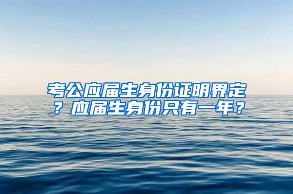 考公应届生身份证明界定？应届生身份只有一年？