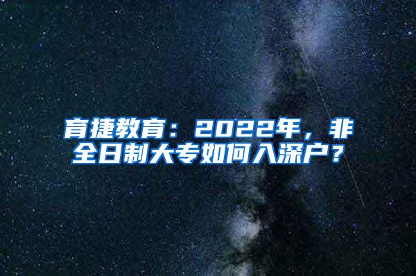 育捷教育：2022年，非全日制大专如何入深户？