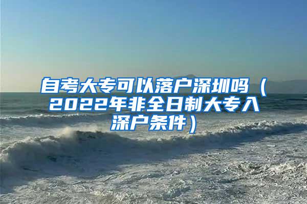 自考大专可以落户深圳吗（2022年非全日制大专入深户条件）