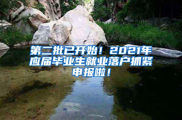 第二批已开始！2021年应届毕业生就业落户抓紧申报啦！