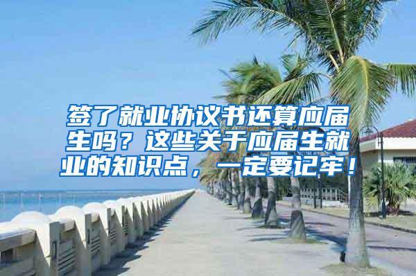 签了就业协议书还算应届生吗？这些关于应届生就业的知识点，一定要记牢！