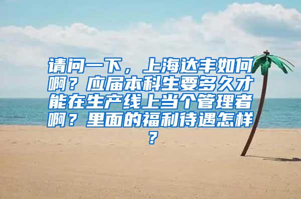 请问一下，上海达丰如何啊？应届本科生要多久才能在生产线上当个管理者啊？里面的福利待遇怎样？