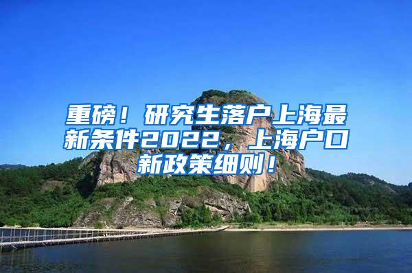 重磅！研究生落户上海最新条件2022，上海户口新政策细则！