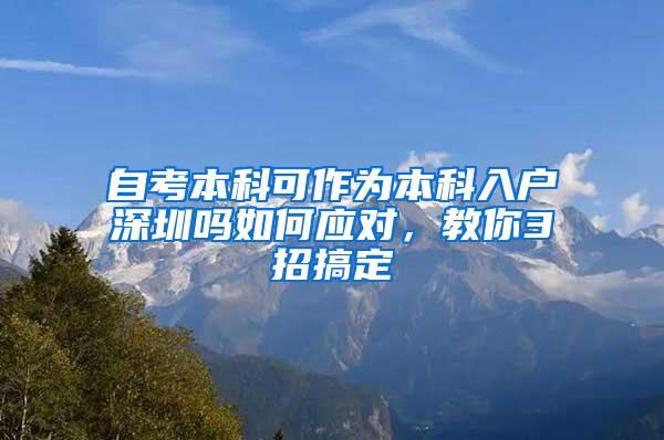 自考本科可作为本科入户深圳吗如何应对，教你3招搞定