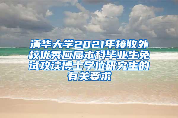 清华大学2021年接收外校优秀应届本科毕业生免试攻读博士学位研究生的有关要求