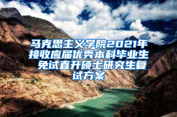 马克思主义学院2021年接收应届优秀本科毕业生 免试直升硕士研究生复试方案