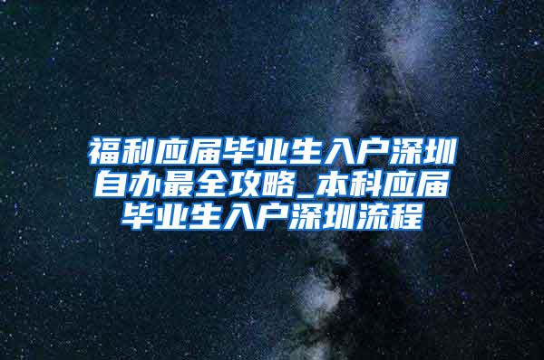 福利应届毕业生入户深圳自办最全攻略_本科应届毕业生入户深圳流程