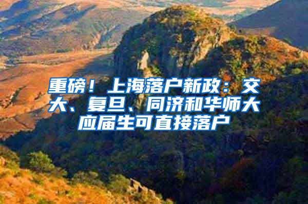 重磅！上海落户新政：交大、复旦、同济和华师大应届生可直接落户