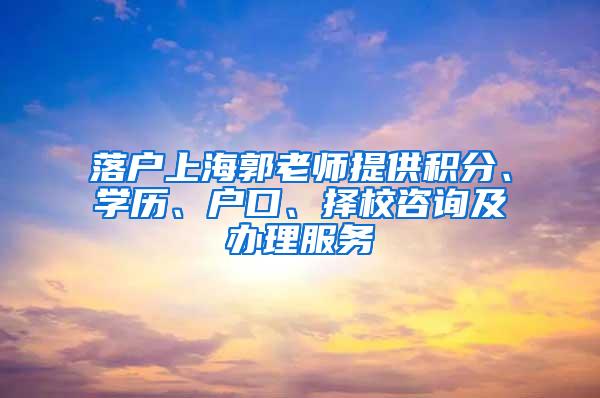 落户上海郭老师提供积分、学历、户口、择校咨询及办理服务