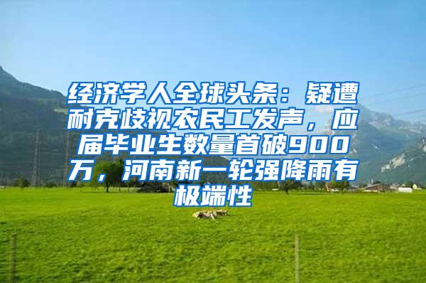 经济学人全球头条：疑遭耐克歧视农民工发声，应届毕业生数量首破900万，河南新一轮强降雨有极端性