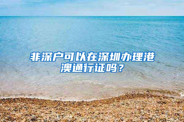 非深户可以在深圳办理港澳通行证吗？