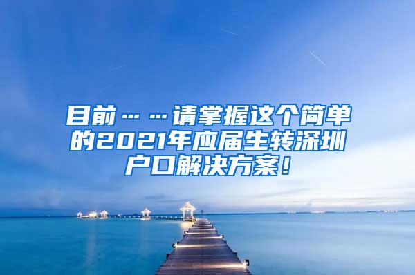 目前……请掌握这个简单的2021年应届生转深圳户口解决方案！