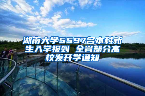 湖南大学5597名本科新生入学报到 全省部分高校发开学通知