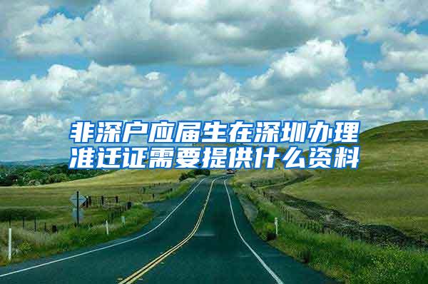 非深户应届生在深圳办理准迁证需要提供什么资料