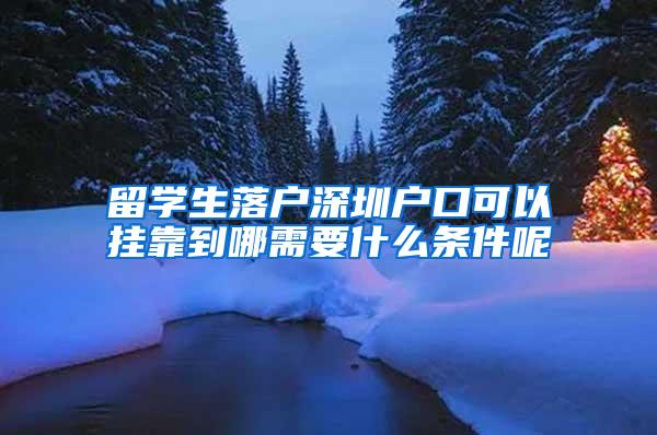 留学生落户深圳户口可以挂靠到哪需要什么条件呢