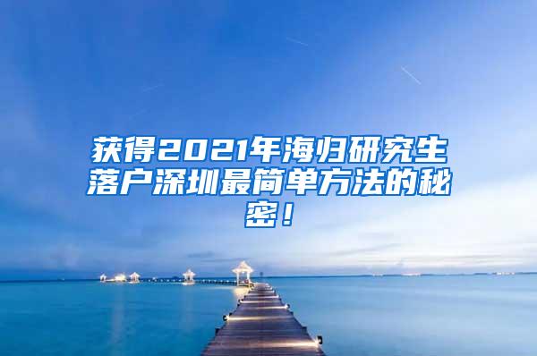 获得2021年海归研究生落户深圳最简单方法的秘密！