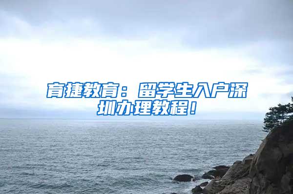 育捷教育：留学生入户深圳办理教程！