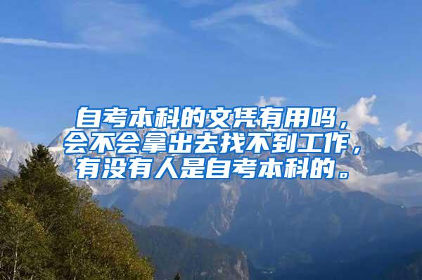 自考本科的文凭有用吗，会不会拿出去找不到工作，有没有人是自考本科的。