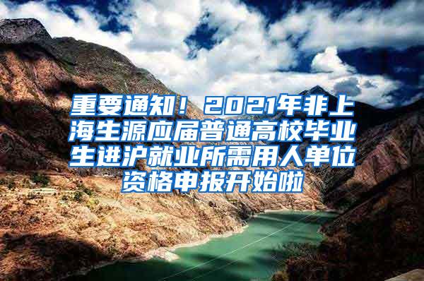 重要通知！2021年非上海生源应届普通高校毕业生进沪就业所需用人单位资格申报开始啦