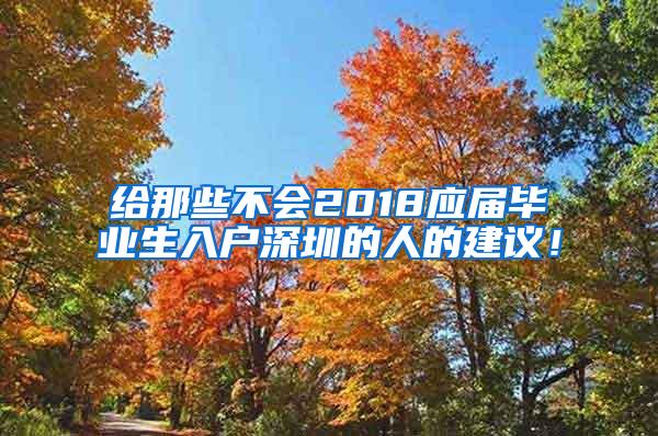 给那些不会2018应届毕业生入户深圳的人的建议！