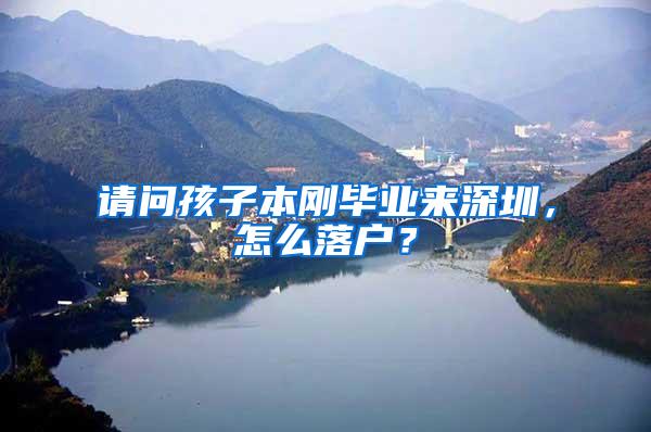 请问孩子本刚毕业来深圳，怎么落户？