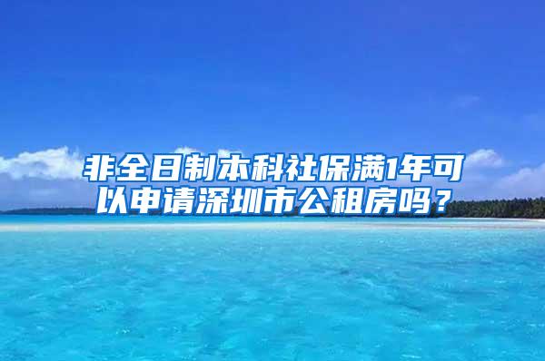 非全日制本科社保满1年可以申请深圳市公租房吗？