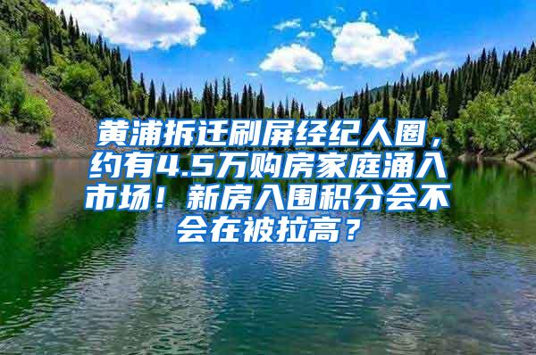 黄浦拆迁刷屏经纪人圈，约有4.5万购房家庭涌入市场！新房入围积分会不会在被拉高？