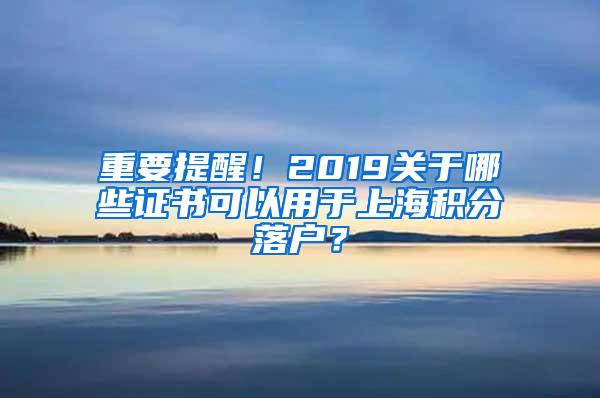 重要提醒！2019关于哪些证书可以用于上海积分落户？