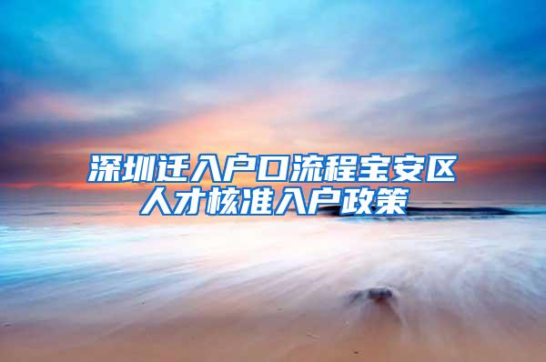 深圳迁入户口流程宝安区人才核准入户政策