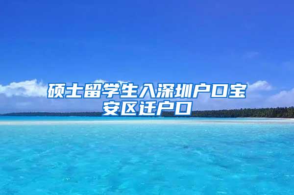 硕士留学生入深圳户口宝安区迁户口