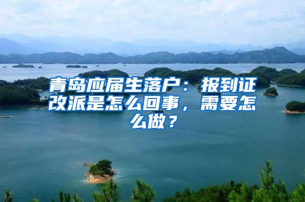 青岛应届生落户：报到证改派是怎么回事，需要怎么做？