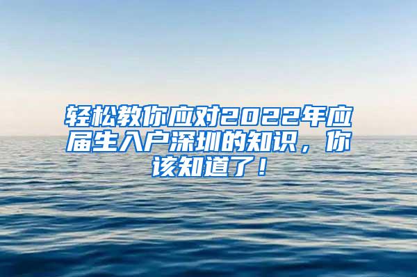 轻松教你应对2022年应届生入户深圳的知识，你该知道了！