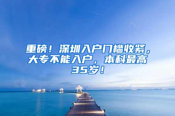 重磅！深圳入户门槛收紧，大专不能入户，本科最高35岁！